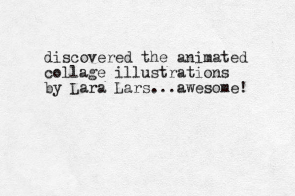 discovered the animated collage illustrations by Lara Lars... awesome! 