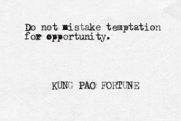 Do not mistake temptation for opportunity. KUNG PAO FORTUNE 