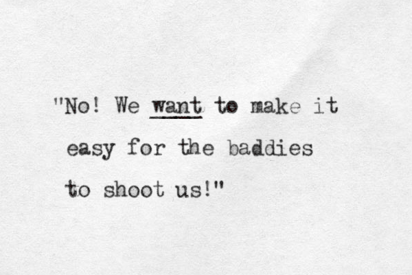 " o N ! We want to make it ____ easy for the baddies to shoot us!" 
