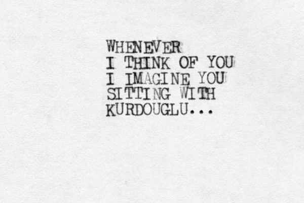 WHENEVER I THINK OF YOU I IMAGINE YOU SITTING WITH KURDOUGLU...