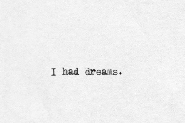 I had dreams.