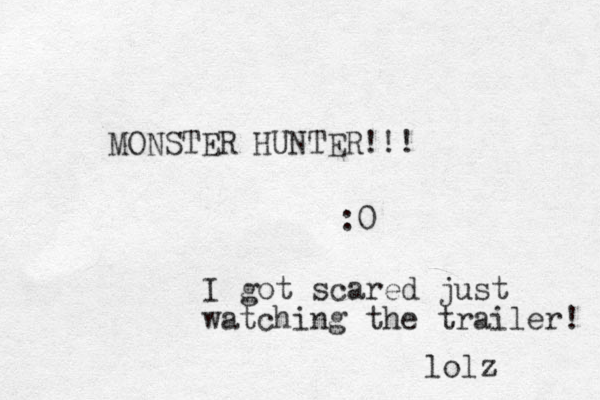 MONSTER HUNTER!!! :0 I got scared just watching the trailer! lolz 