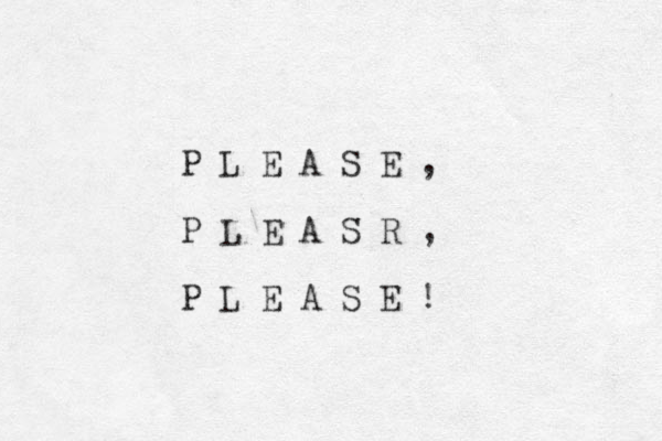 P L E A S E , P L E A S R , P L E A S E ! 