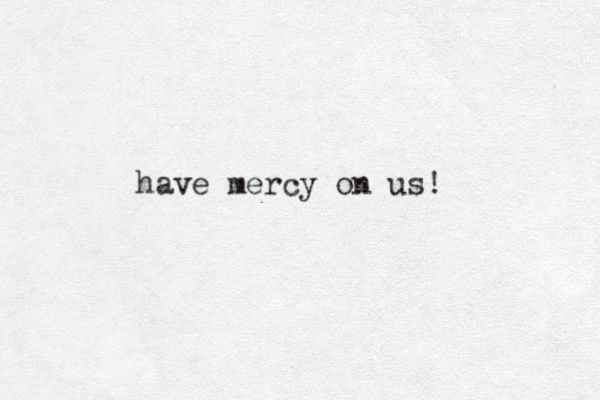 have mercy on us! 