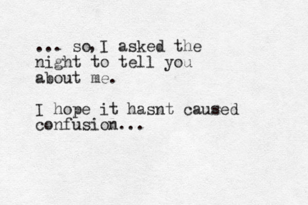 ... so I asked the night to tell you about me. I hope it hasnt caused confusion... , 