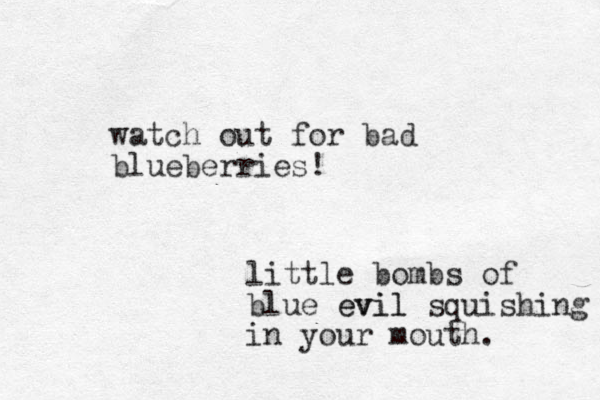 watch out for bad blueberries! little bombs of blue evil evil squishing in your mouth. 