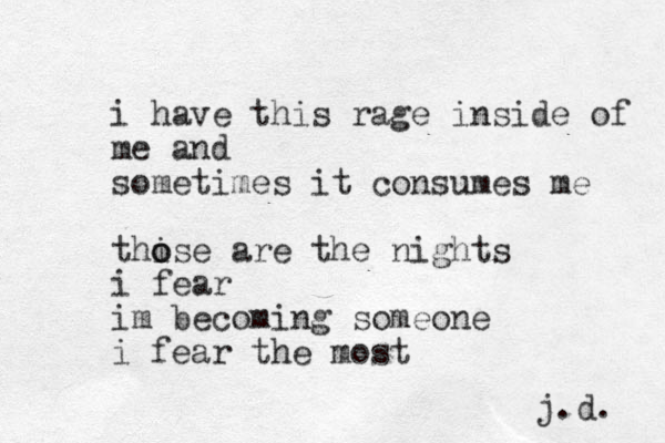 i have this rage inside of me and sometimes it consumes me this o o e are the nights i fear im becoming someone i fear the most j.d. 