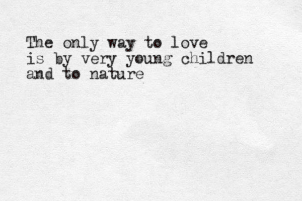 The only way to love is by very young children and to nature