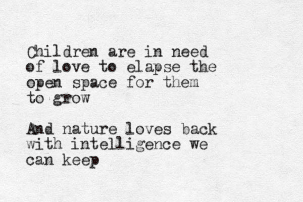 Children are in need of love to elapse the open space for them to grow And nature loves back with intelligence we can keep