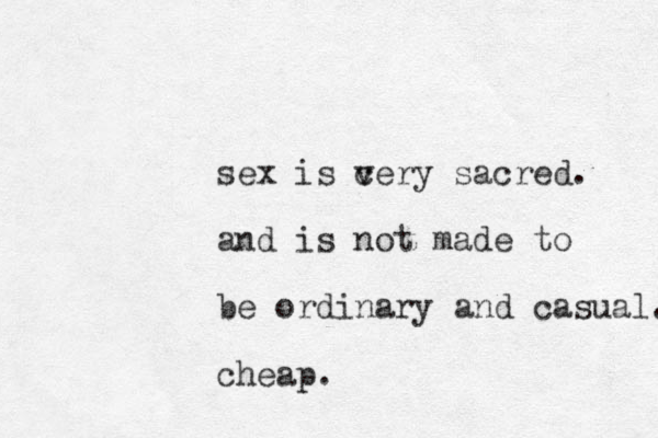 sex is cery v sacred. and is not made to be ordinary and casual. cheap. 