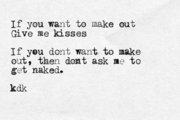 If you want to make out Give me kisses If you dont want to make out, then dont ask me to get naked. kdk