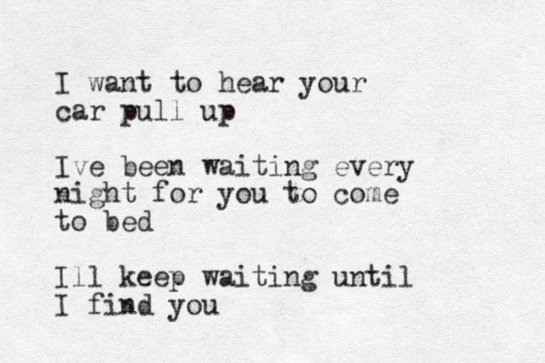 I want to hear your car pull up Ive been waiting every night for you to come to bed Ill keep waiting until I find you 
