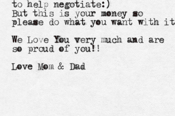 to help negotiate:) But this is your money so please do what you want with it We Love You very much and are so proud of you!! Love Mom & Dad 