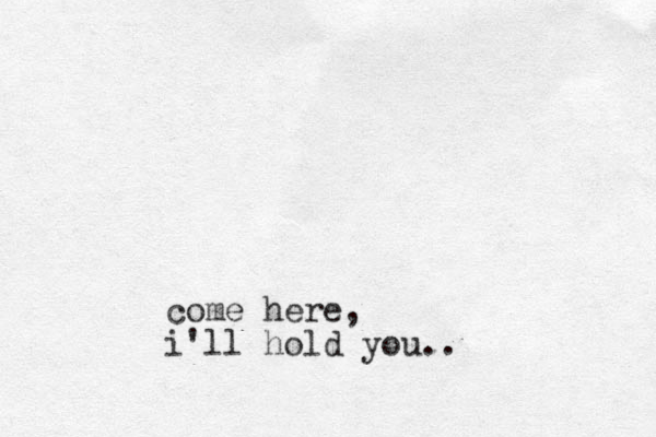 come here, i'll hold you..