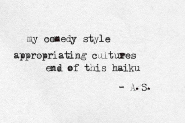 my comedy style appropriating cultures end of this haiku - A.S. 