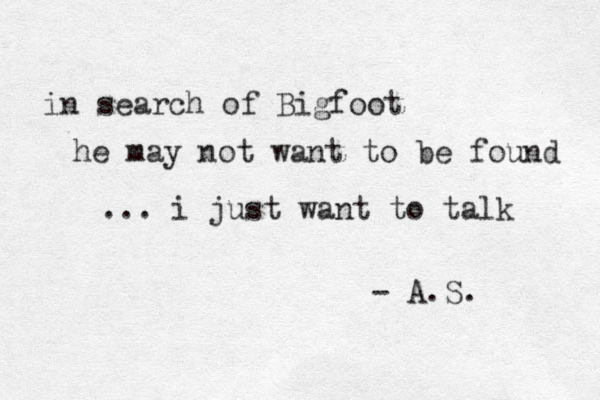 in search of Bigfoot he may not want to be found ... i just want to talk - A.S. 