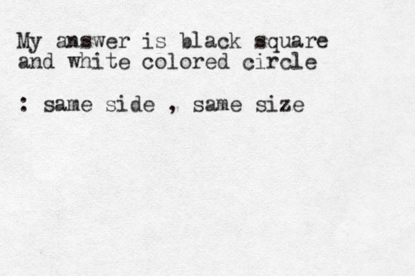 My answer is black square and white co lored circle : same side , same size 