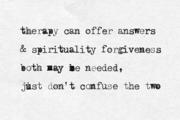 therapy can offer answers & spirituality forgiveness both may me b b needed, jist u don't confuse the two 