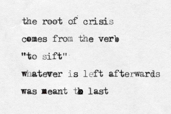 the root of crisis comes from the verb "to sift" whatever is left afterwards was meant tk o o o last