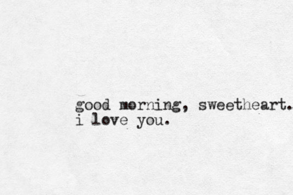 good morning, sweetheart. i love you.