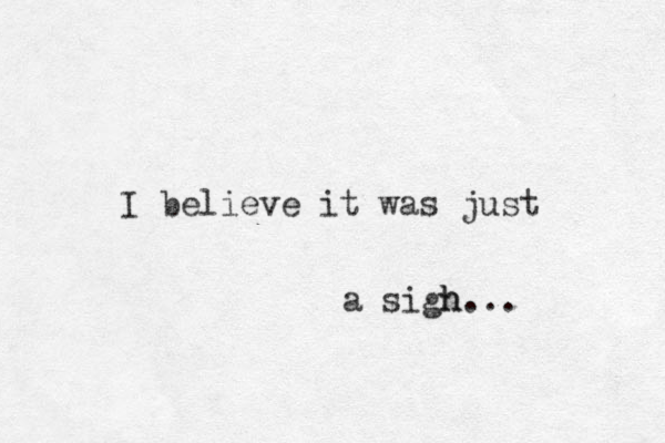 I believe it was just a sigh h... 