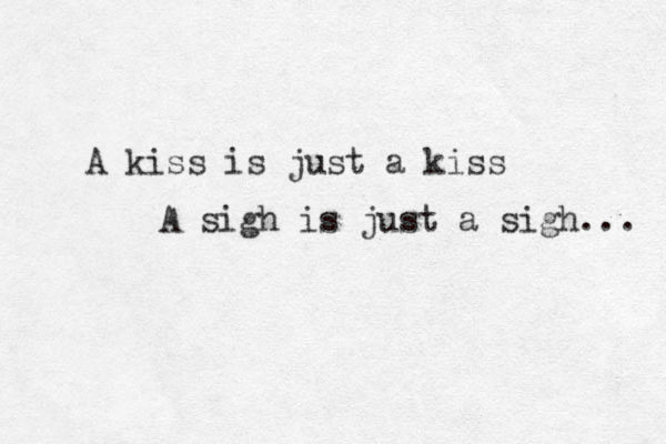 A kiss is just a kiss A sigh is just a sigh... 