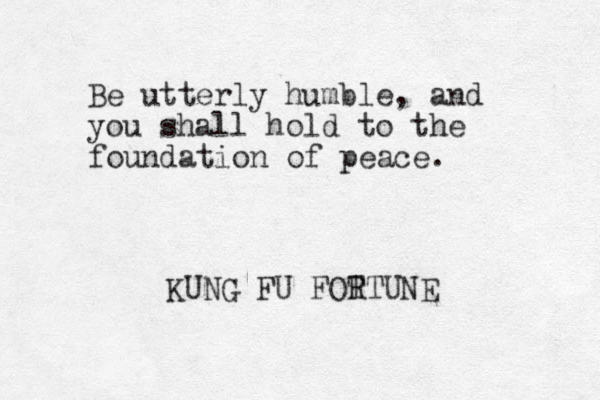 Be utterly humble, and you shall hold to the foundation of peace. KUNG FU FOT RTUNE