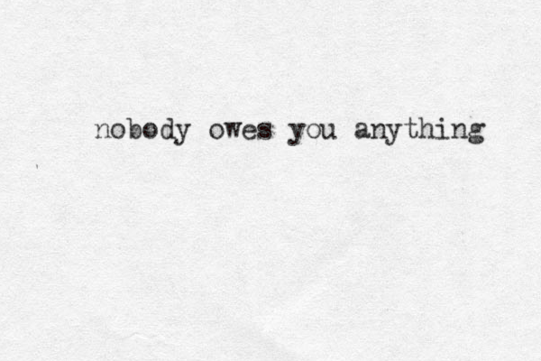 nobody owes you anything 