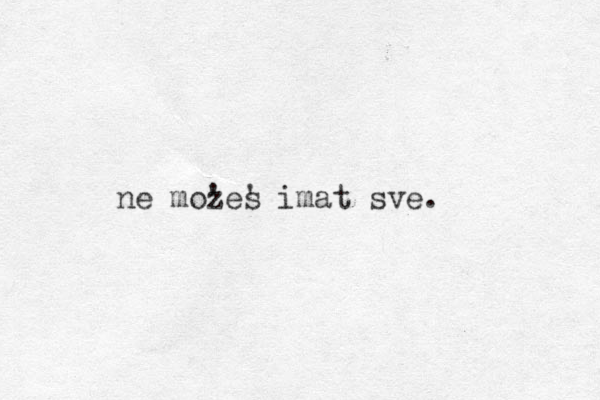ne mozes ' ' imat sve. 