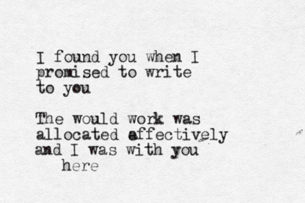 I found you when I promised to write to you The would work was allocated effectively a and I was with you here 