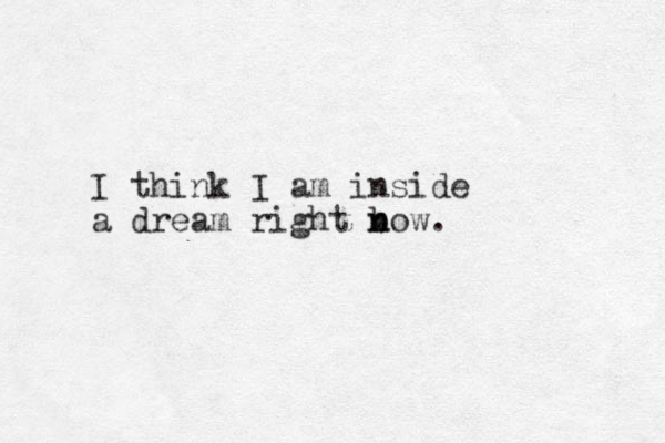 I think I am inside a dream right b n now. 