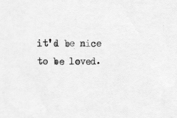 it'd be nice to be loved.