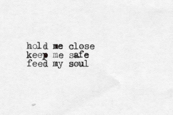 hold me close keep me safe feed my soul 