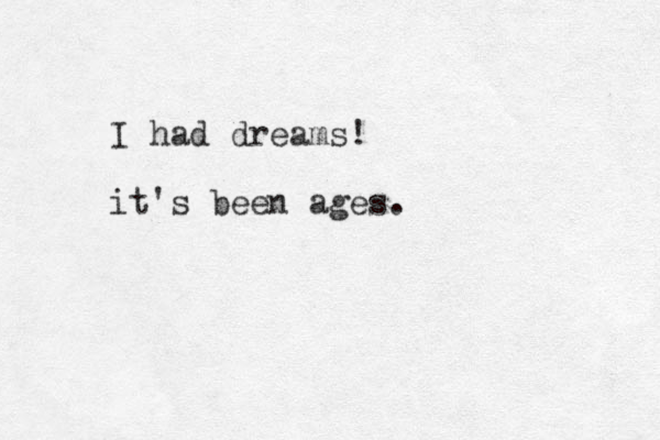 I had dreams! it's been ages. 