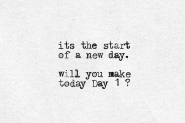 its the start of a new day. will you make today Day 1 ?