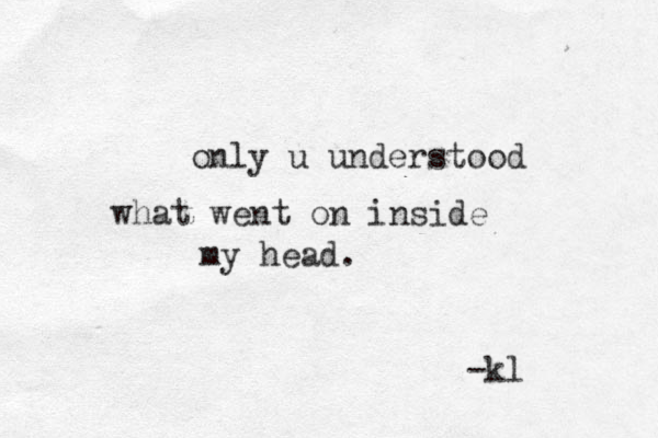 only u understood what went on inside my head. -kl 
