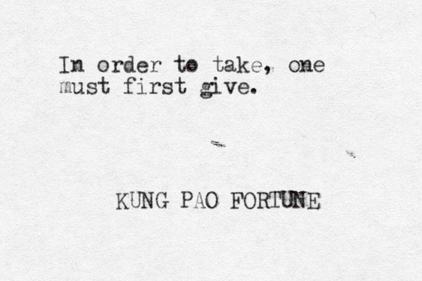In order to take, one must first give. KUNG PAO FORTUNE 