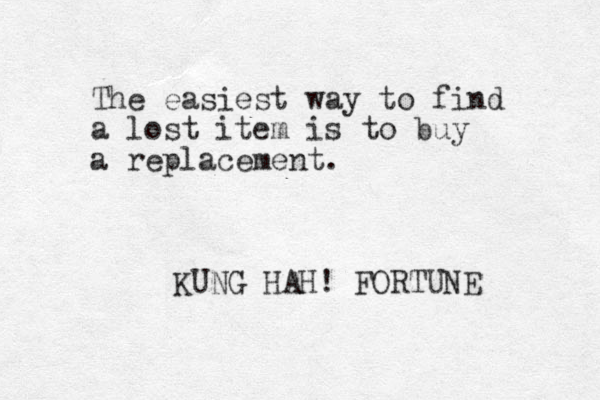 The easiest way to find a lost item is to buy a replacement. KUNG HAH! FORTUNE 