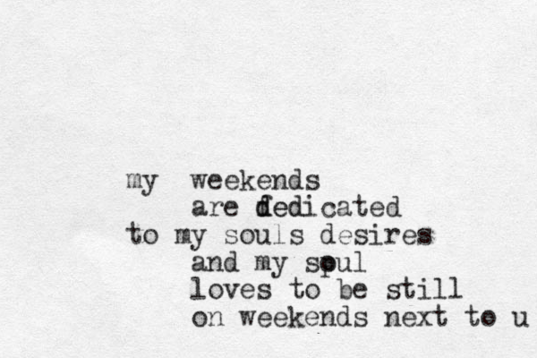 weekends my are fed d dedicated to my souls desires and my spul o loves to be still on weekends next to u 