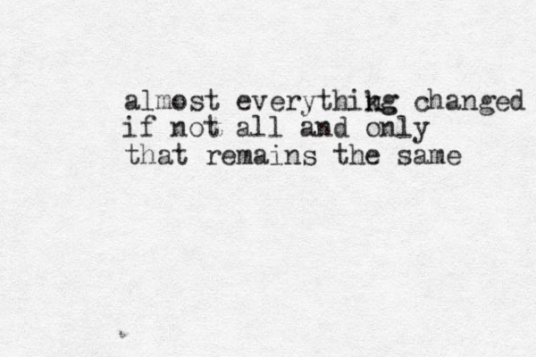 almost everythikg ng changed if not all and only that remains the same