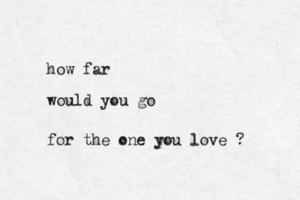 how far would you go for the one you love ? 