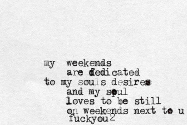 weekends my are fed d dedicated to my souls desires and my spul o loves to be still on weekends next to u fuckyou 2