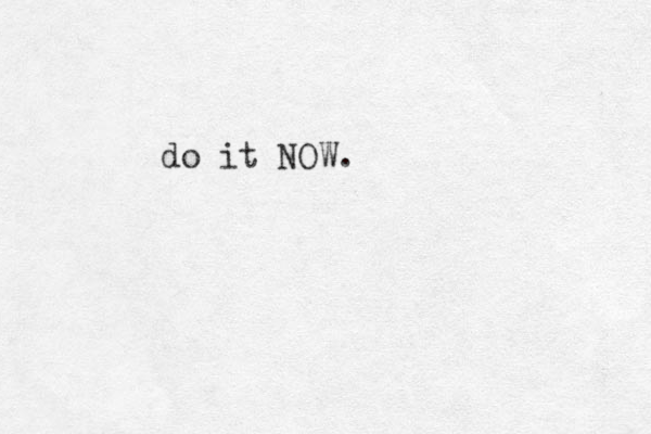 do it NOW.