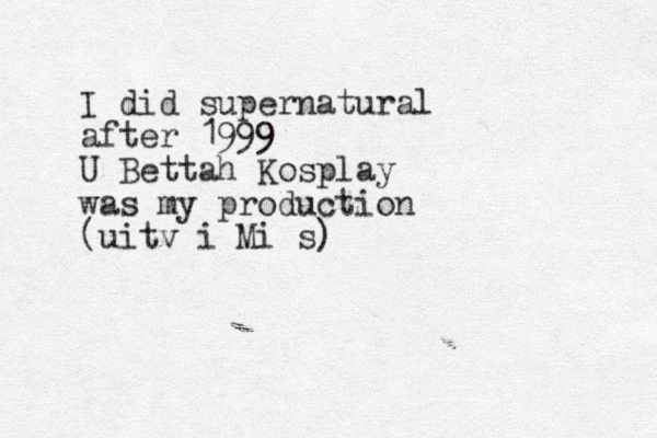 I did supernatural after 1999 U Bettah Kosplay was my production (uitv i Mi s)