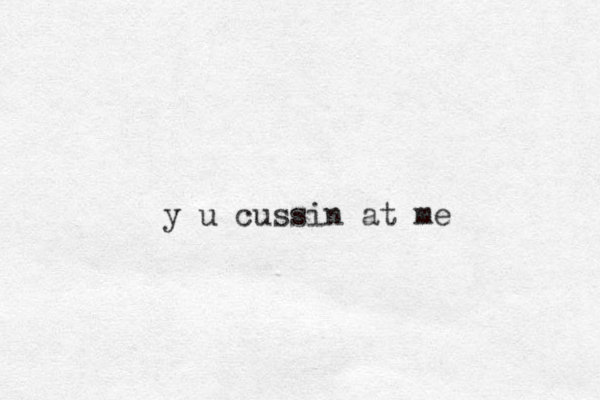 y u cussin at me