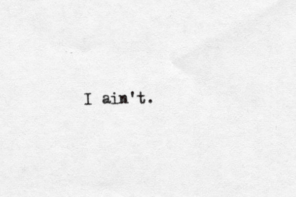 I ain't.