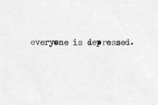 everyone is depressed. 