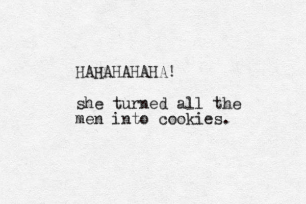 HAHAHAHAHA! she turned all the men into cookies.