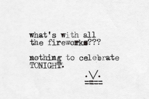 what's with all the fireworks??? nothing to celebrate TONIGHT. .\/. ==== 