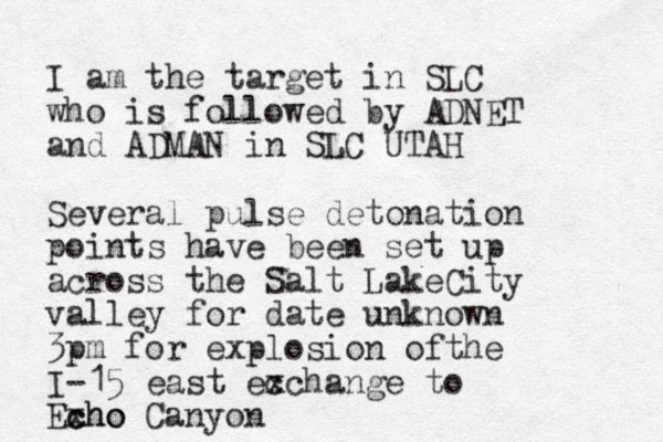 I am the target in SLC who is followed by ADNET and ADMAN in SLC UTAH Several pulse detonation points have been set up across the Salt LakeCity valley for date unknown 3pm for explosion ofthe I-15 east ec xchange to Exho c cho Canyon